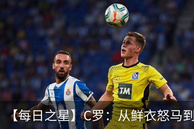 【每日之星】C罗：从鲜衣怒马到41岁图腾 他用双响炮击碎质疑