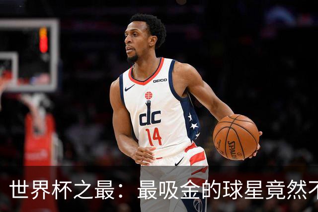 世界杯之最：最吸金的球星竟然不是梅西，而是他