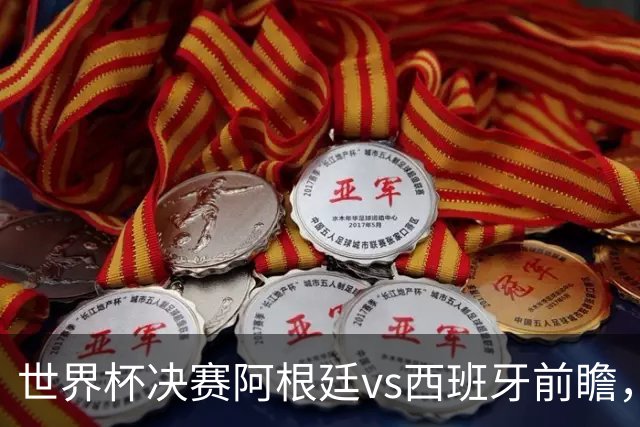 世界杯决赛阿根廷vs西班牙前瞻，亚马尔vs梅西