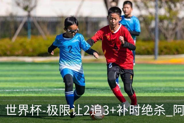 世界杯-极限让2追3+补时绝杀 阿根廷3-2逆转埃及进8强