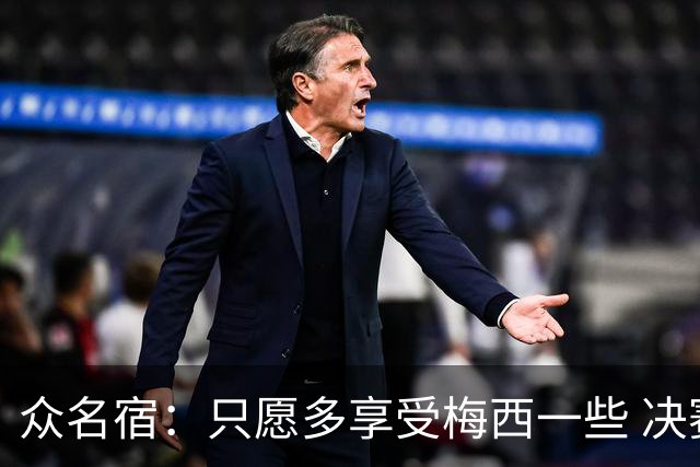 众名宿：只愿多享受梅西一些 决赛比分不重要 他现在停下也是goat