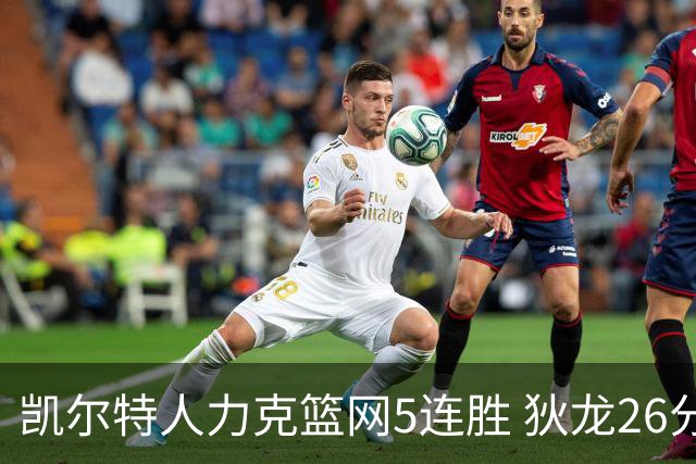 凯尔特人力克篮网5连胜 狄龙26分火箭大胜国王
