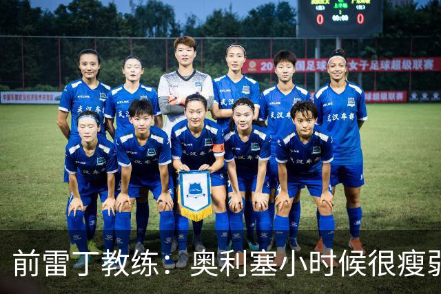 前雷丁教练：奥利塞小时候很瘦弱，因队友动作大常抱怨甚至哭鼻子