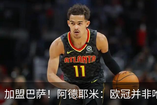 加盟巴萨！阿德耶米：欧冠并非唯一目标，来这里为赢尽可能多冠军