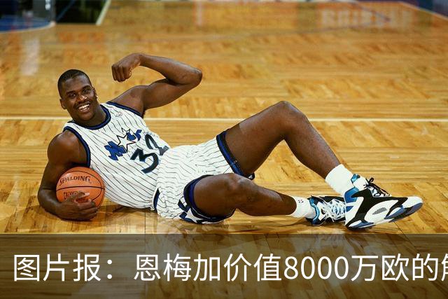 图片报：恩梅加价值8000万欧的解约条款将会在27年夏天生效