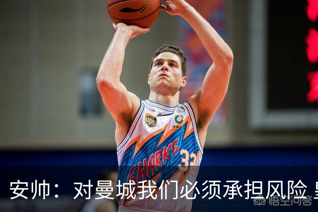 安帅：对曼城我们必须承担风险 皇马有能力逆转
