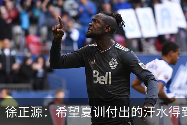 徐正源：希望夏训付出的汗水得到成果 引援方面一直在积极沟通