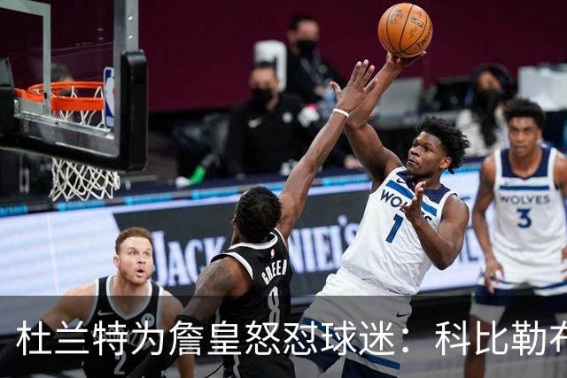 杜兰特为詹皇怒怼球迷：科比勒布朗乔丹都是前五，“不服来辩”