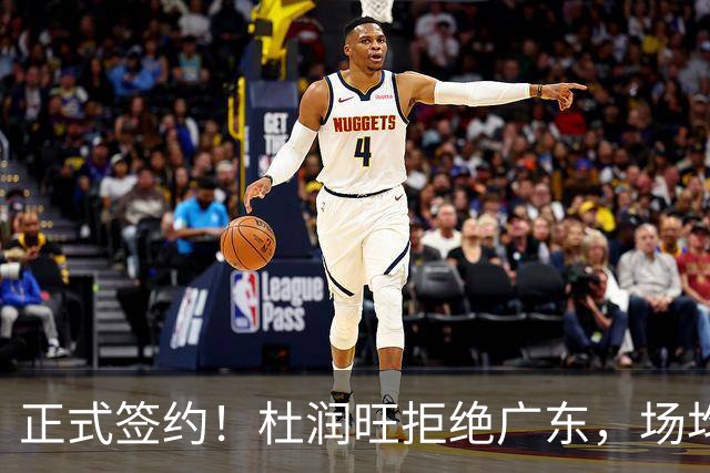 正式签约！杜润旺拒绝广东，场均仅5分，新合同确定，450万肥约