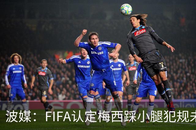 波媒：FIFA认定梅西踩小腿犯规未出红牌判罚正确，已告知参赛裁判