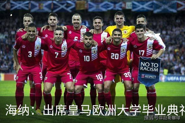 海纳：出席皇马欧洲大学毕业典礼是荣幸 皇马和拜仁有底蕴和认同