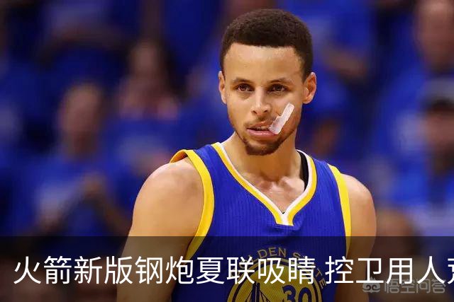 火箭新版钢炮夏联吸睛 控卫用人荒终于有救了？