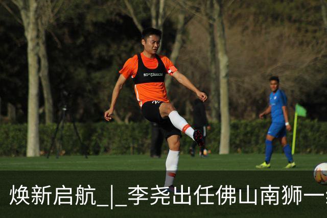 焕新启航 | 李尧出任佛山南狮一线队主教练