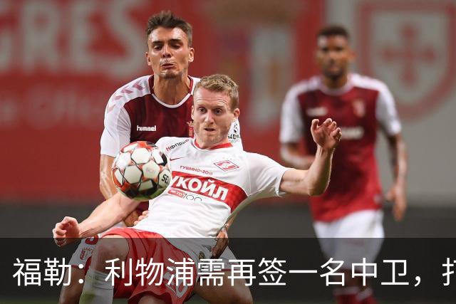福勒：利物浦需再签一名中卫，打造均衡阵容非常重要