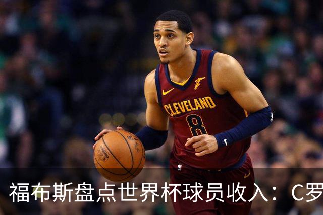 福布斯盘点世界杯球员收入：C罗3亿美元居首 梅西第2内马尔第11