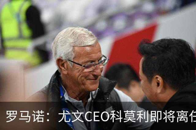 罗马诺：尤文CEO科莫利即将离任，卡内瓦利是继任主要人选