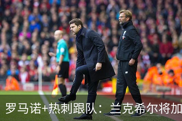 罗马诺+热刺跟队：兰克希尔将加盟米堡 转会费最终可达2000万镑