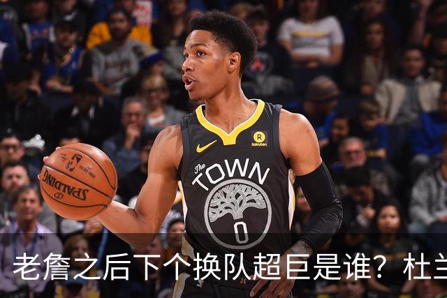 老詹之后下个换队超巨是谁？杜兰特欧文最有可能