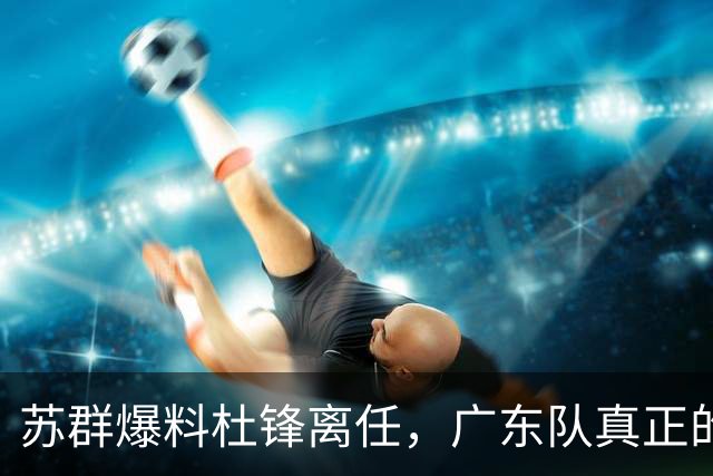 苏群爆料杜锋离任，广东队真正的难题不是换帅，是怎么把徐昕弄回来