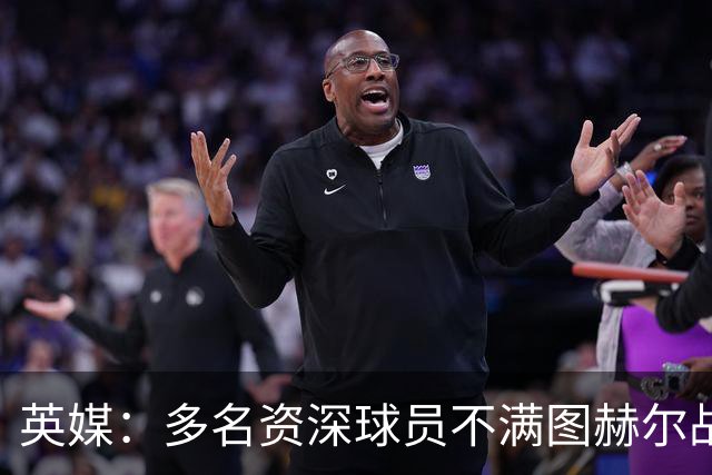 英媒：多名资深球员不满图赫尔战术，三人私下抱怨葬送好局