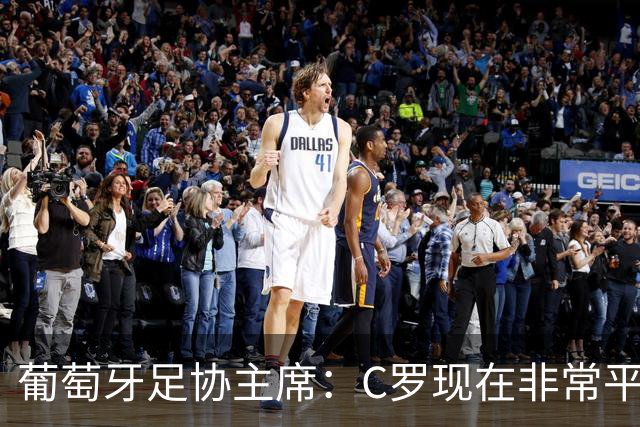 葡萄牙足协主席：C罗现在非常平静 在我们面临压力时这将非常重要