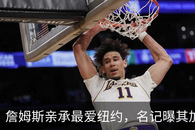 詹姆斯亲承最爱纽约，名记曝其加盟76人因能住曼哈顿通勤