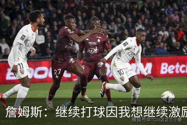 詹姆斯：继续打球因我想继续激励我的球迷和子女 我真心热爱篮球
