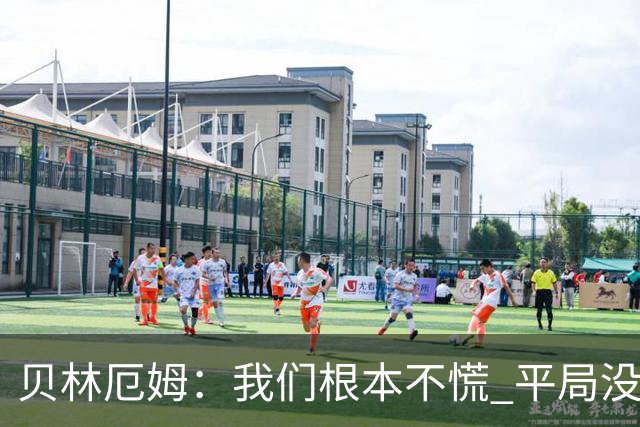 贝林厄姆：我们根本不慌 平局没啥的，这场较量对后续征程有好处