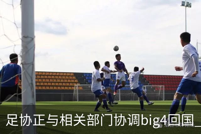 足协正与相关部门协调big4回国 航线申请仍在审批