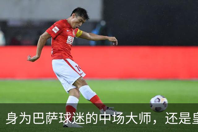身为巴萨球迷的中场大师，还是皇马的苦主，却被转会给耽误了