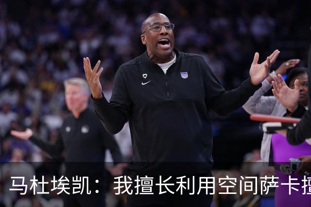 马杜埃凯：我擅长利用空间萨卡擅长破密集，我俩良性竞争非常棒