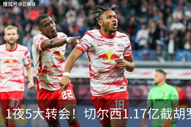 1夜5大转会！切尔西1.17亿截胡罗杰斯，阿森纳盯上阿尔瓦雷斯！