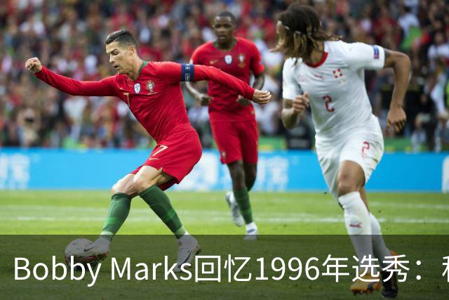 Bobby Marks回忆1996年选秀：科比曾威胁若篮网选他&他就去意大利