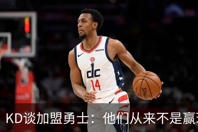 KD谈加盟勇士：他们从来不是赢球豪门 对我来说那就是支下狗球队