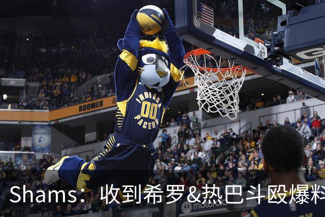 Shams：收到希罗&热巴斗殴爆料时没当回事 口角冲突在NBA太常见了