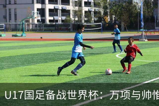 U17国足备战世界杯：万项与帅惟浩缺席的背后故事与战术挑战
