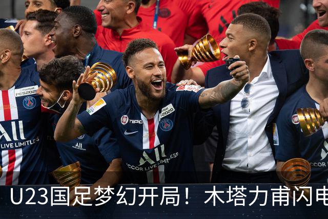 U23国足梦幻开局！木塔力甫闪电破门，乌龙助攻助球队全员欢庆